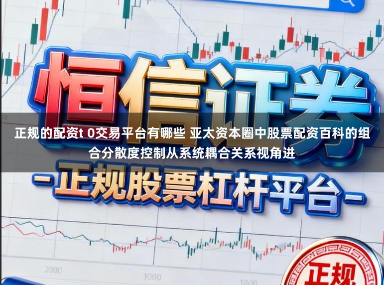 正规的配资t 0交易平台有哪些 亚太资本圈中股票配资百科的组合分散度控制从系统耦合关系视角进