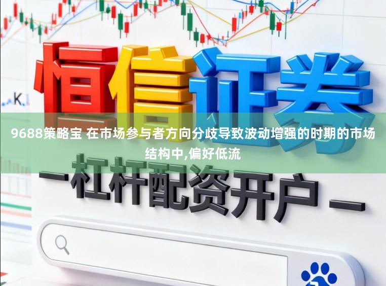 9688策略宝 在市场参与者方向分歧导致波动增强的时期的市场结构中,偏好低流