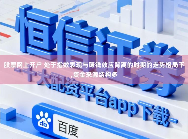 股票网上开户 处于指数表现与赚钱效应背离的时期的走势格局下,资金来源结构多