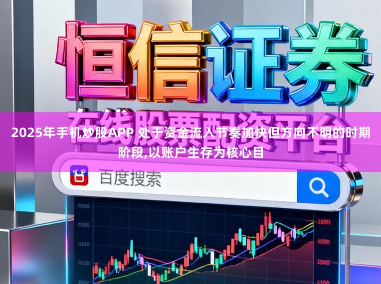2025年手机炒股APP 处于资金流入节奏加快但方向不明的时期阶段,以账户生存为核心目