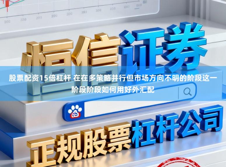 股票配资15倍杠杆 在在多策略并行但市场方向不明的阶段这一阶段阶段如何用好外汇配