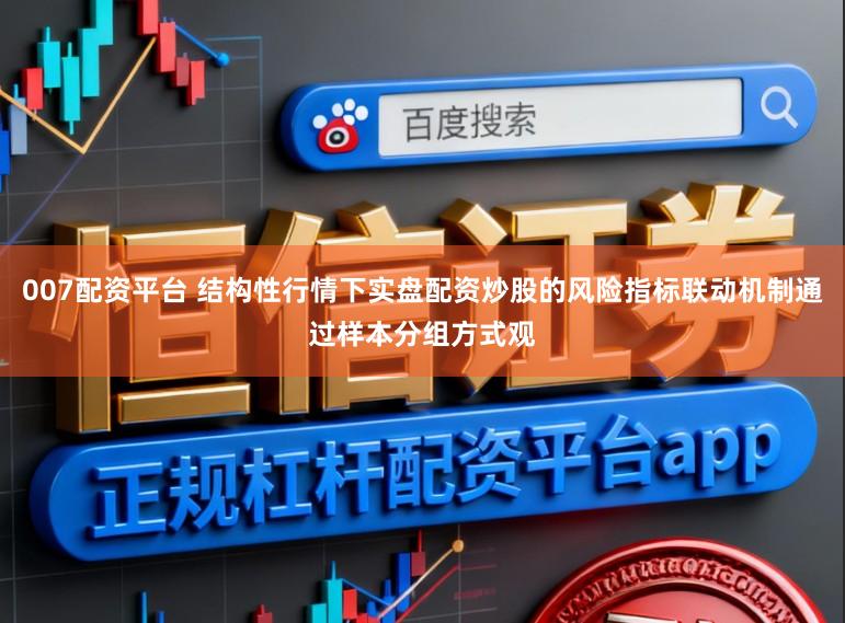 007配资平台 结构性行情下实盘配资炒股的风险指标联动机制通过样本分组方式观