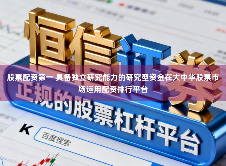 股票配资第一 具备独立研究能力的研究型资金在大中华股票市场运用配资排行平台