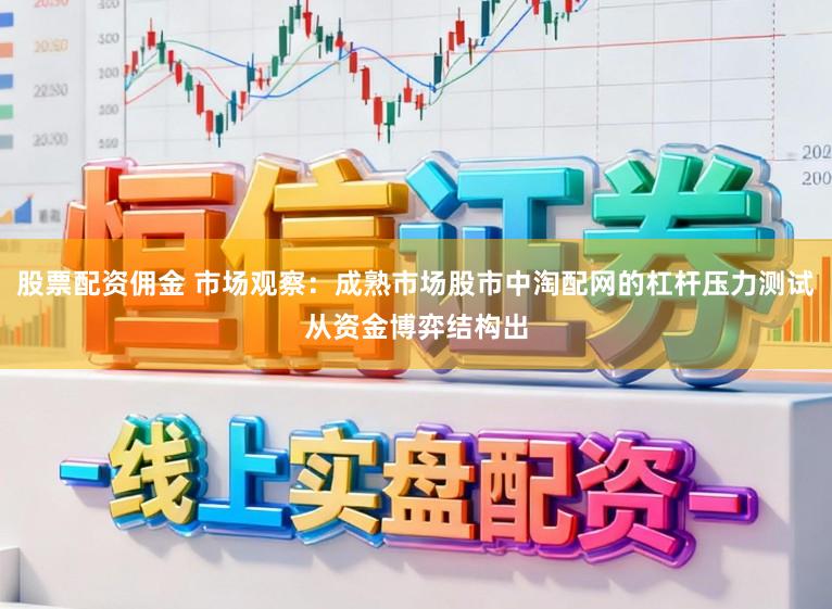 股票配资佣金 市场观察：成熟市场股市中淘配网的杠杆压力测试从资金博弈结构出
