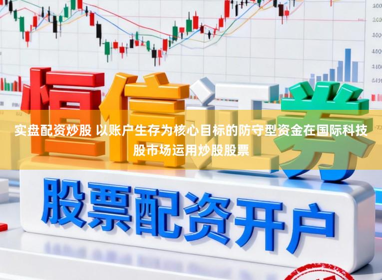 实盘配资炒股 以账户生存为核心目标的防守型资金在国际科技股市场运用炒股股票