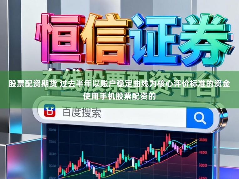 股票配资期货 过去半年以账户稳定曲线为核心评价标准的资金使用手机股票配资的