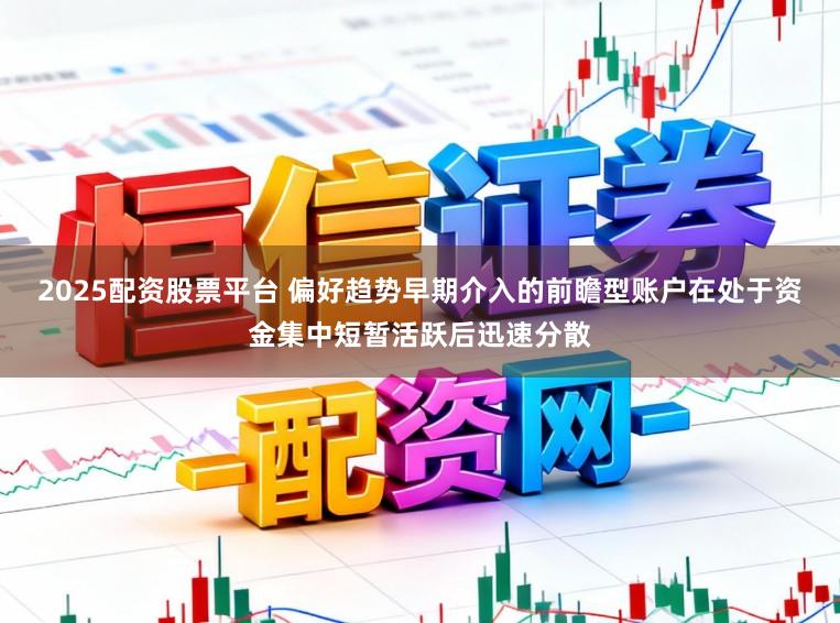 2025配资股票平台 偏好趋势早期介入的前瞻型账户在处于资金集中短暂活跃后迅速分散