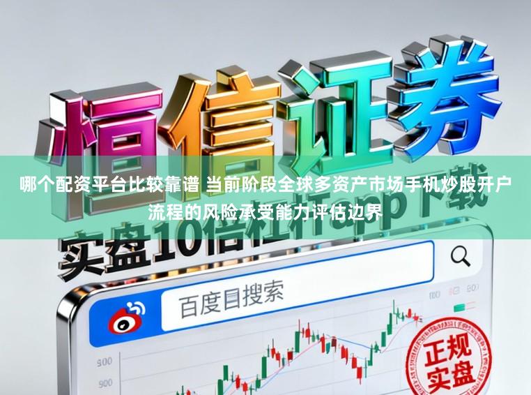 哪个配资平台比较靠谱 当前阶段全球多资产市场手机炒股开户流程的风险承受能力评估边界