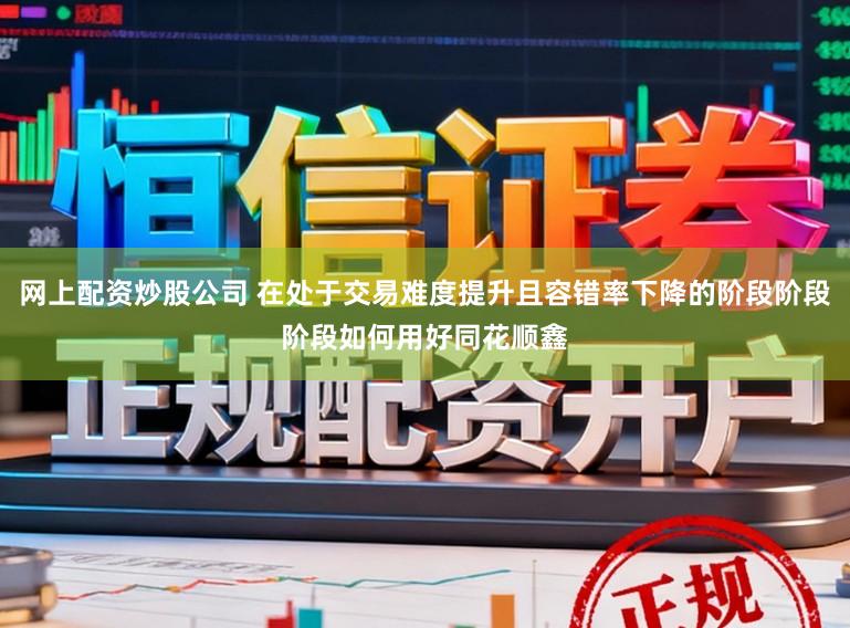 网上配资炒股公司 在处于交易难度提升且容错率下降的阶段阶段阶段如何用好同花顺鑫