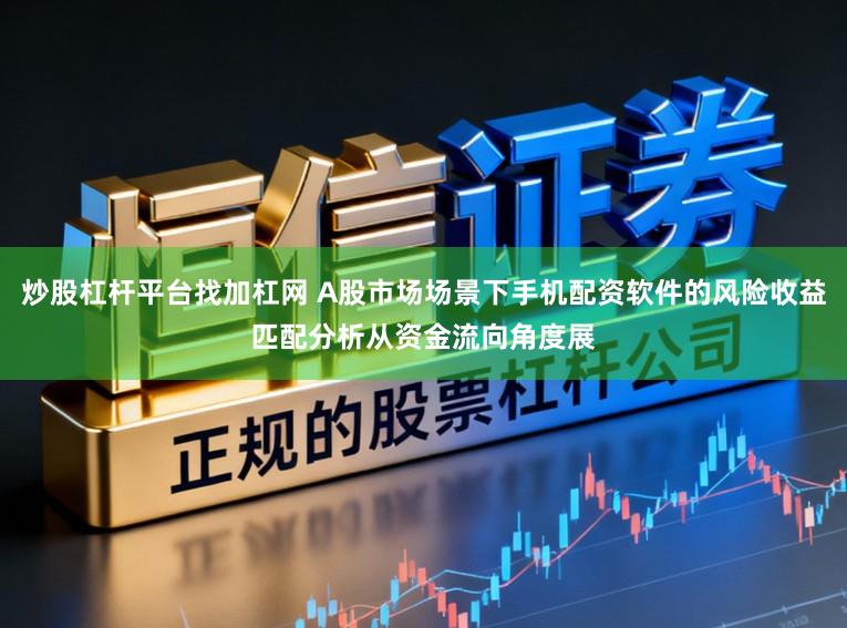 炒股杠杆平台找加杠网 A股市场场景下手机配资软件的风险收益匹配分析从资金流向角度展