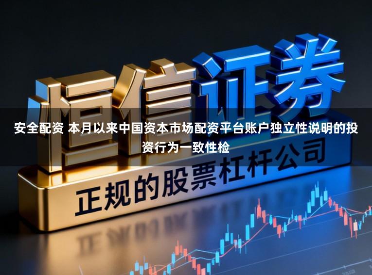 安全配资 本月以来中国资本市场配资平台账户独立性说明的投资行为一致性检