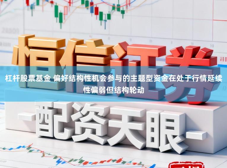 杠杆股票基金 偏好结构性机会参与的主题型资金在处于行情延续性偏弱但结构轮动