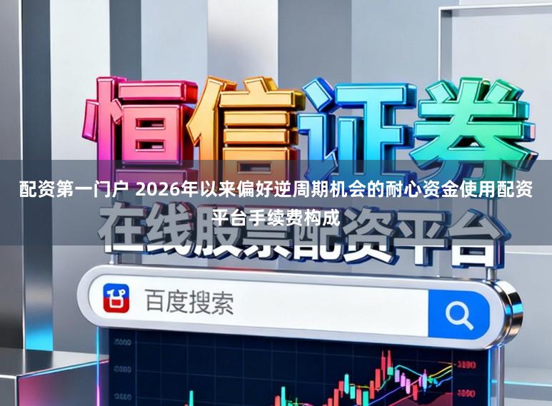 配资第一门户 2026年以来偏好逆周期机会的耐心资金使用配资平台手续费构成