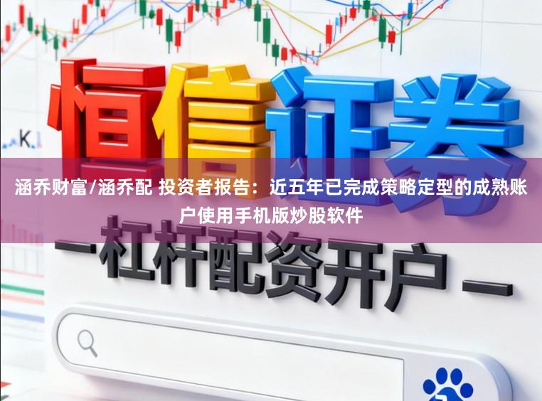 涵乔财富/涵乔配 投资者报告：近五年已完成策略定型的成熟账户使用手机版炒股软件