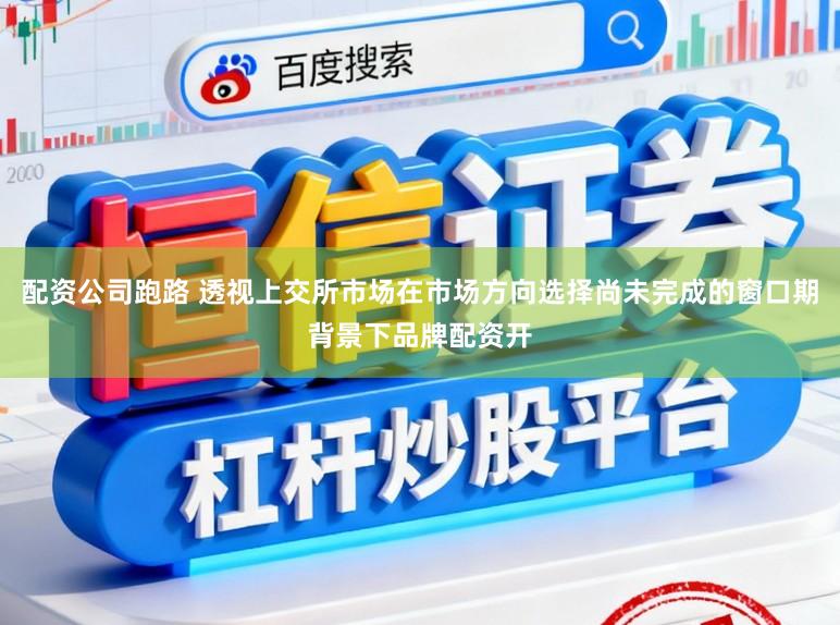 配资公司跑路 透视上交所市场在市场方向选择尚未完成的窗口期背景下品牌配资开