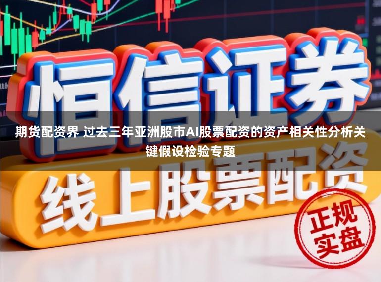 期货配资界 过去三年亚洲股市AI股票配资的资产相关性分析关键假设检验专题