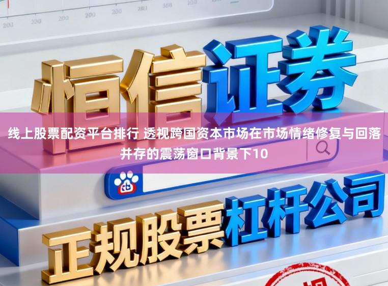 线上股票配资平台排行 透视跨国资本市场在市场情绪修复与回落并存的震荡窗口背景下10