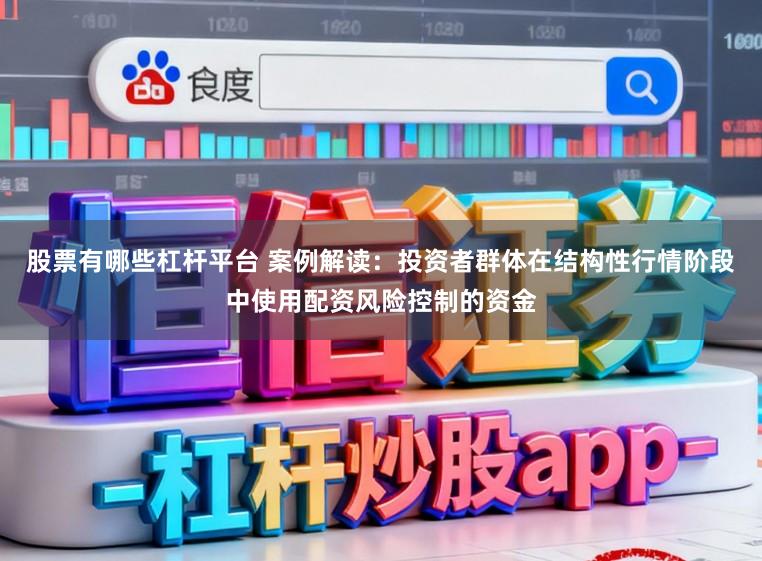 股票有哪些杠杆平台 案例解读：投资者群体在结构性行情阶段中使用配资风险控制的资金