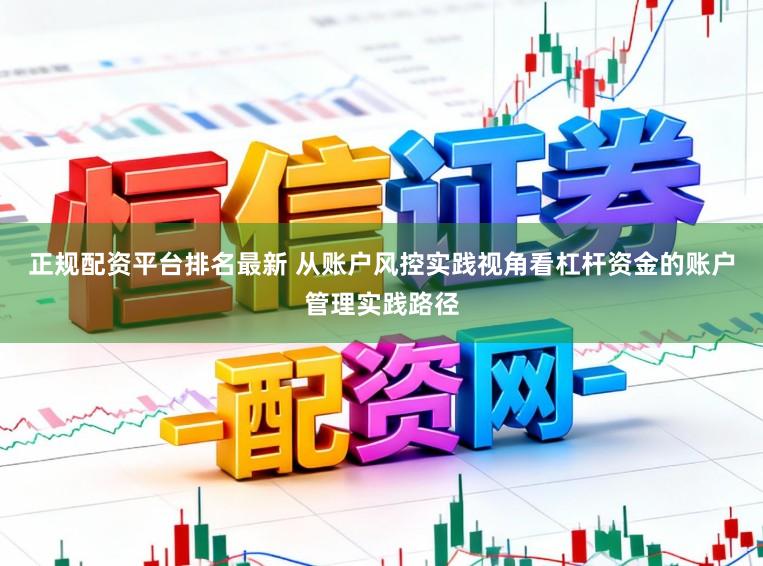正规配资平台排名最新 从账户风控实践视角看杠杆资金的账户管理实践路径