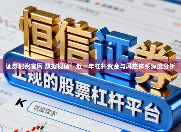 证券配资官网 数据视角：近一年杠杆资金与风控体系深度分析