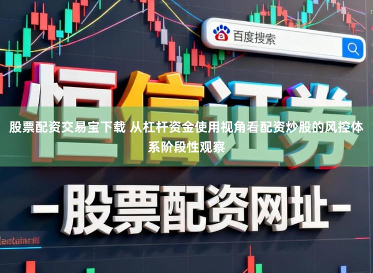 股票配资交易宝下载 从杠杆资金使用视角看配资炒股的风控体系阶段性观察