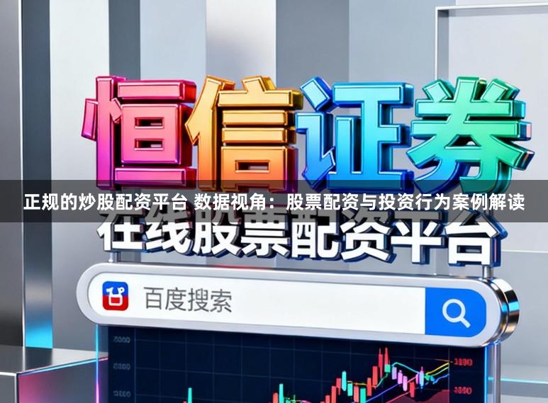 正规的炒股配资平台 数据视角：股票配资与投资行为案例解读