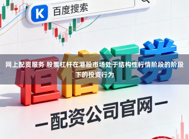 网上配资服务 股票杠杆在港股市场处于结构性行情阶段的阶段下的投资行为
