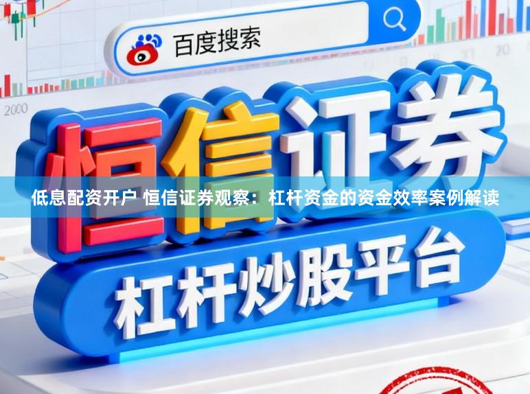 低息配资开户 恒信证券观察：杠杆资金的资金效率案例解读