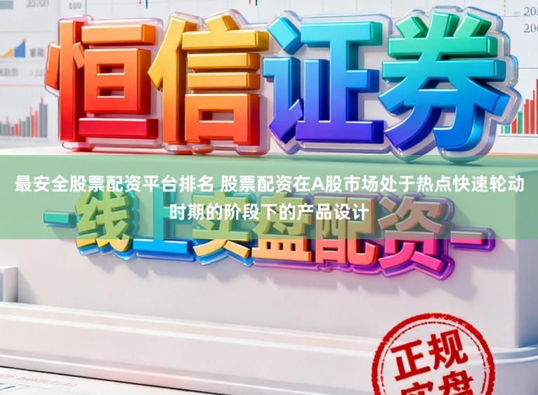 最安全股票配资平台排名 股票配资在A股市场处于热点快速轮动时期的阶段下的产品设计
