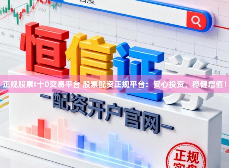 正规股票t十0交易平台 股票配资正规平台：安心投资，稳健增值！