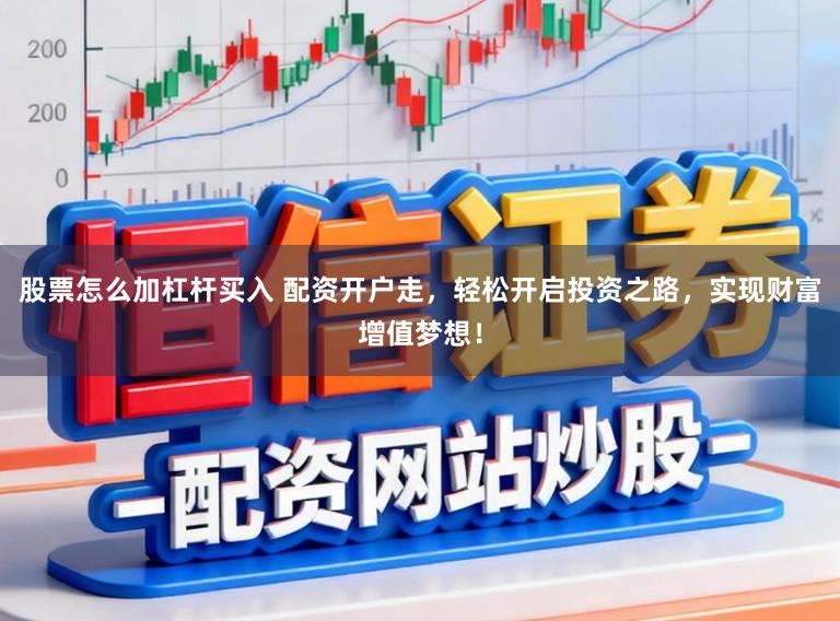 股票怎么加杠杆买入 配资开户走，轻松开启投资之路，实现财富增值梦想！