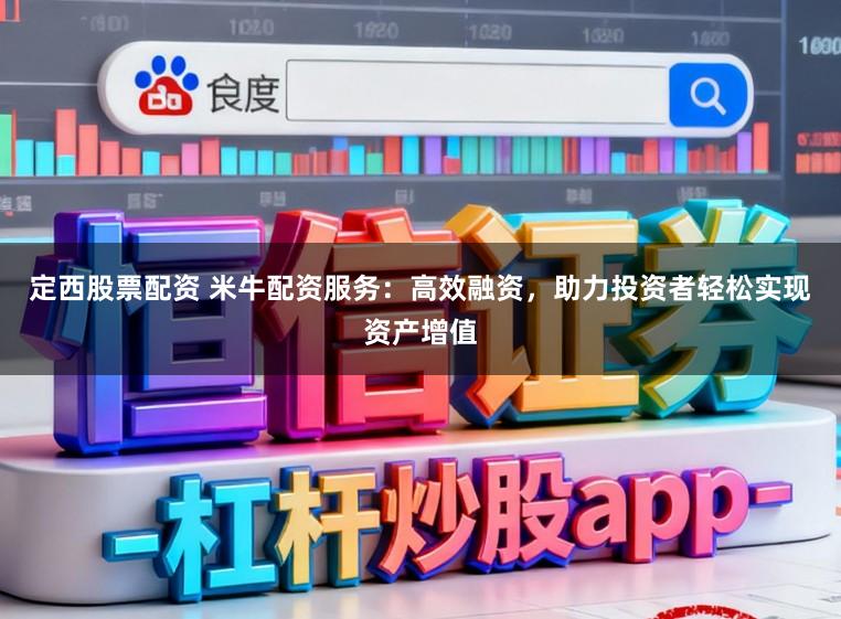 定西股票配资 米牛配资服务：高效融资，助力投资者轻松实现资产增值