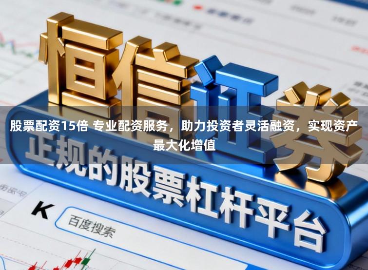 股票配资15倍 专业配资服务，助力投资者灵活融资，实现资产最大化增值