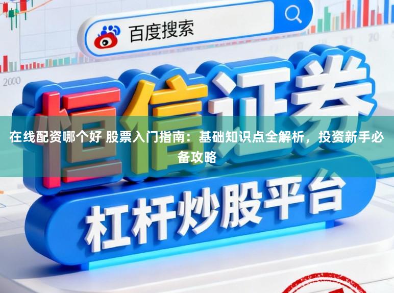 在线配资哪个好 股票入门指南：基础知识点全解析，投资新手必备攻略