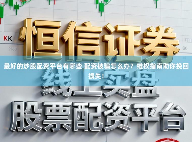 最好的炒股配资平台有哪些 配资被骗怎么办？维权指南助你挽回损失！