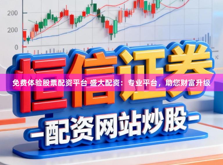 免费体验股票配资平台 盛大配资：专业平台，助您财富升级
