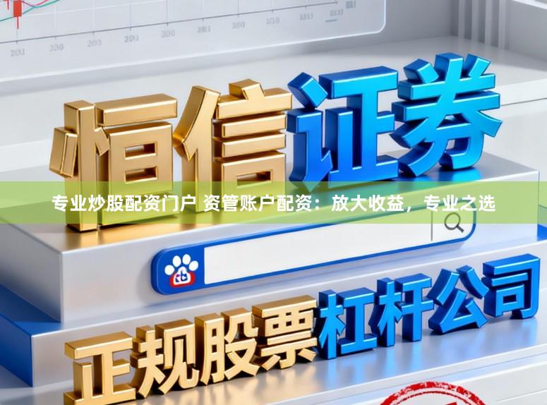 专业炒股配资门户 资管账户配资：放大收益，专业之选