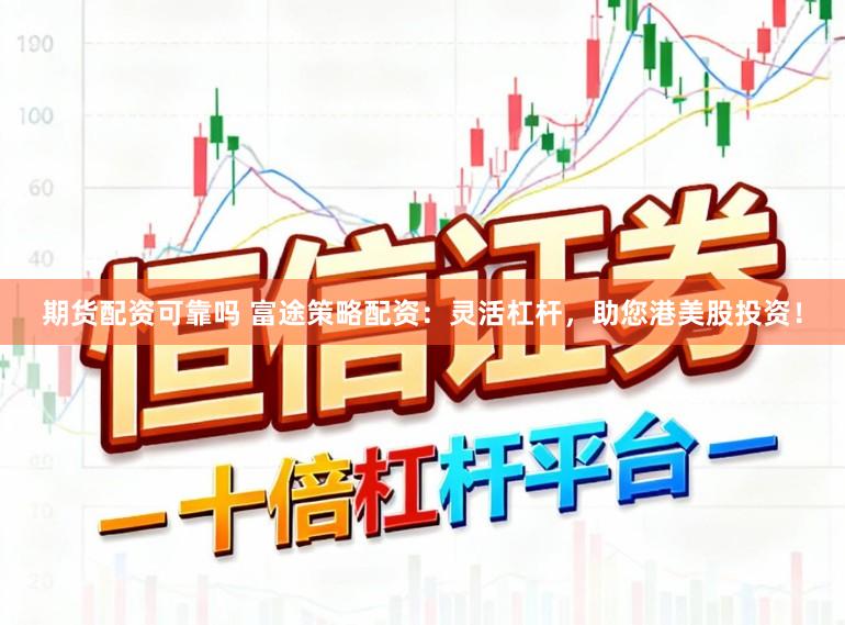 期货配资可靠吗 富途策略配资：灵活杠杆，助您港美股投资！