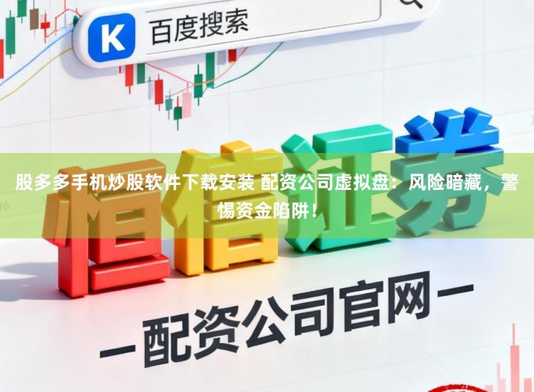 股多多手机炒股软件下载安装 配资公司虚拟盘：风险暗藏，警惕资金陷阱！