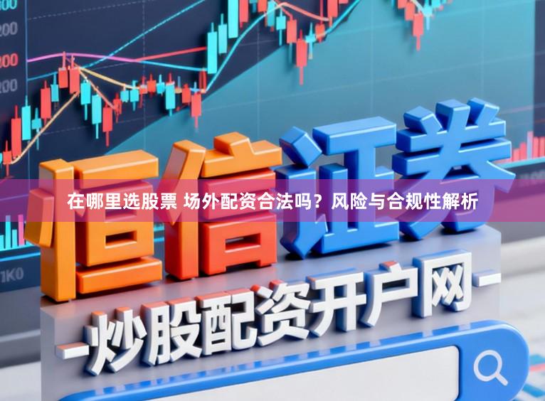 在哪里选股票 场外配资合法吗？风险与合规性解析