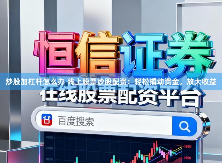 炒股加杠杆怎么办 线上股票炒股配资：轻松撬动资金，放大收益