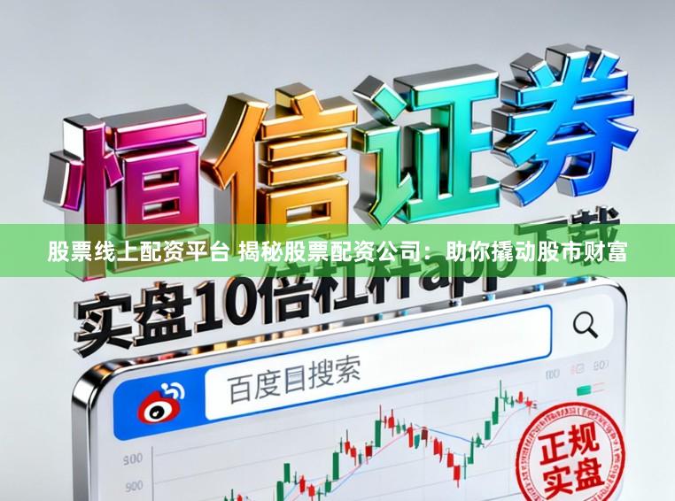 股票线上配资平台 揭秘股票配资公司：助你撬动股市财富