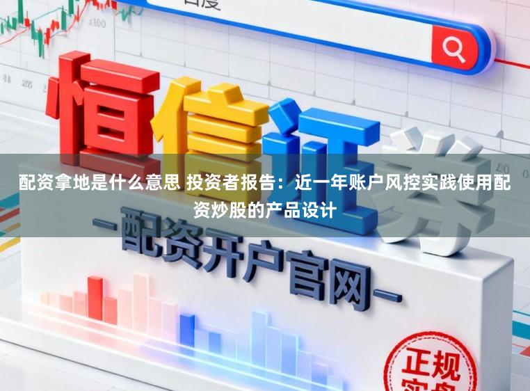配资拿地是什么意思 投资者报告：近一年账户风控实践使用配资炒股的产品设计