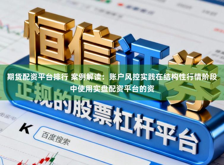 期货配资平台排行 案例解读：账户风控实践在结构性行情阶段中使用实盘配资平台的资