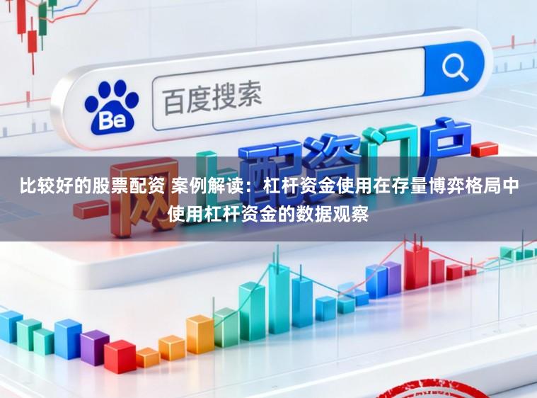 比较好的股票配资 案例解读：杠杆资金使用在存量博弈格局中使用杠杆资金的数据观察