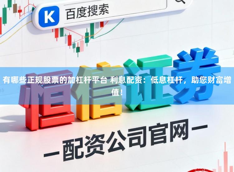 有哪些正规股票的加杠杆平台 利息配资：低息杠杆，助您财富增值！