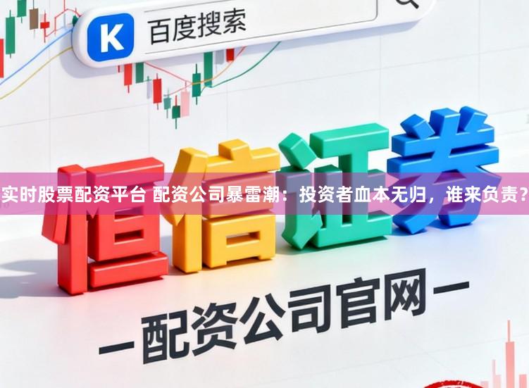 实时股票配资平台 配资公司暴雷潮：投资者血本无归，谁来负责？