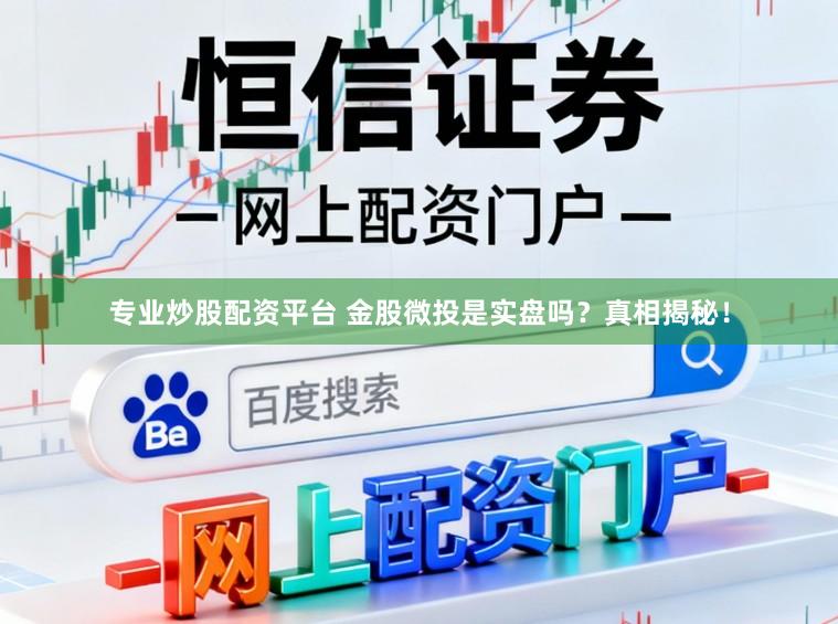 专业炒股配资平台 金股微投是实盘吗？真相揭秘！