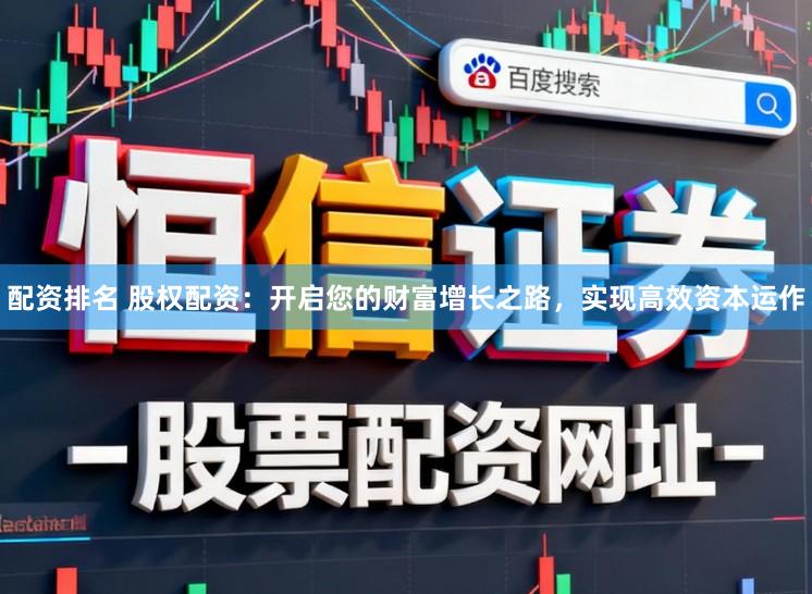 配资排名 股权配资：开启您的财富增长之路，实现高效资本运作