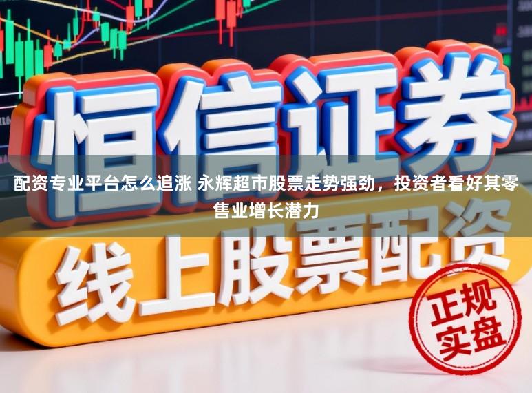配资专业平台怎么追涨 永辉超市股票走势强劲，投资者看好其零售业增长潜力